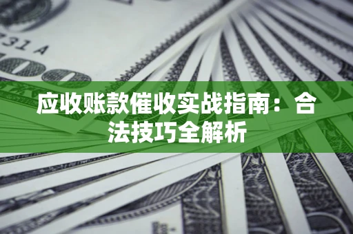 济南应收账款催收实战指南：合法技巧全解析