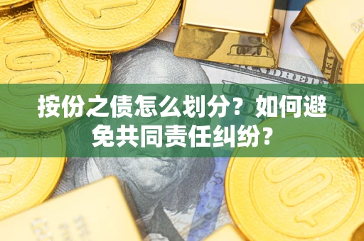 济南按份之债怎么划分？如何避免共同责任纠纷？