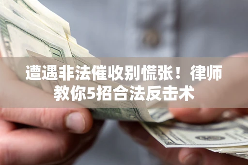 济南遭遇非法催收别慌张！律师教你5招合法反击术