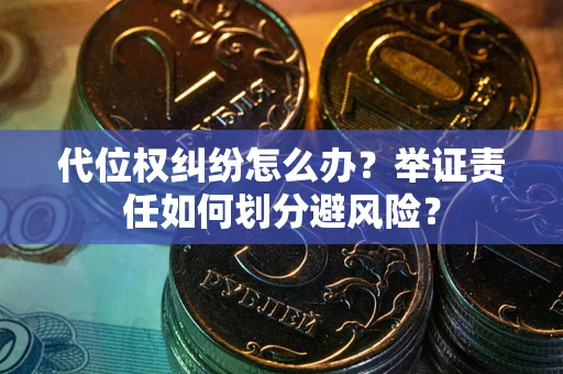 济南代位权纠纷怎么办？举证责任如何划分避风险？