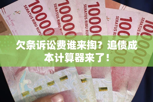 济南欠条诉讼费谁来掏？追债成本计算器来了！