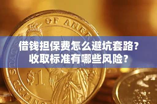 济南借钱担保费怎么避坑套路?收取标准有哪些风险? 济南借钱担保费怎么避坑套路?收取标准有哪些风险?