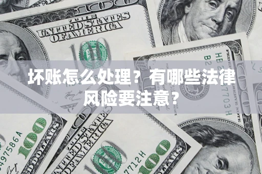 济南坏账怎么处理？有哪些法律风险要注意？