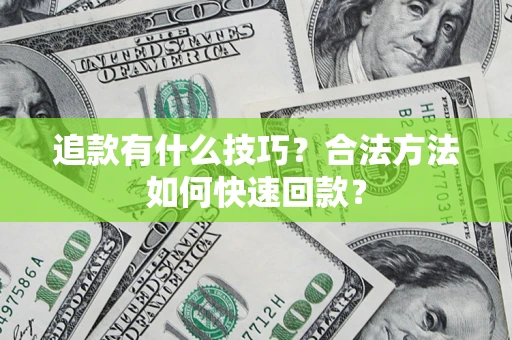 济南追款有什么技巧？合法方法如何快速回款？