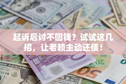 济南起诉后讨不回钱？试试这几招，让老赖主动还债！