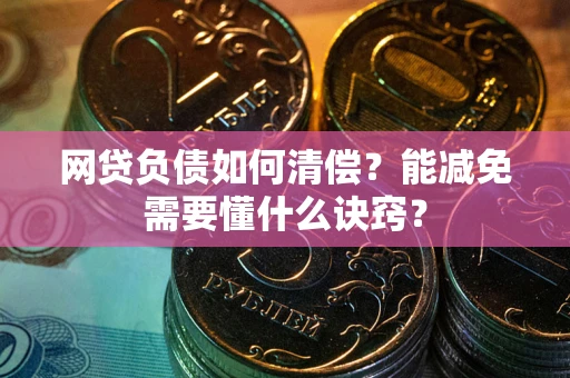 济南网贷负债如何清偿？能减免需要懂什么诀窍？