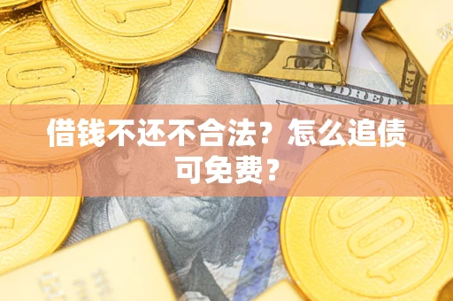 济南借钱不还不合法？怎么追债可免费？