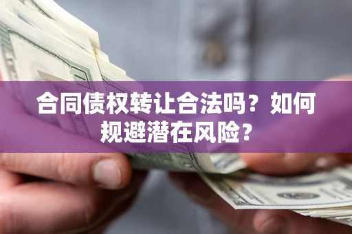 济南合同债权转让合法吗?如何规避潜在风险? 济南合同债权转让合法吗?如何规避潜在风险?