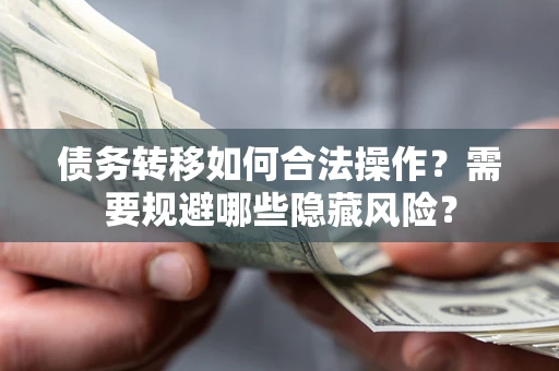 济南债务转移如何合法操作？需要规避哪些隐藏风险？