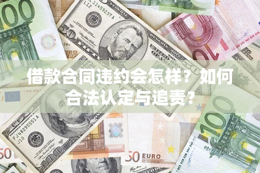 济南借款合同违约会怎样？如何合法认定与追责？