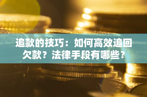 济南追款的技巧：如何高效追回欠款？法律手段有哪些？