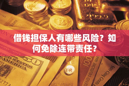 济南借钱担保人有哪些风险？如何免除连带责任？