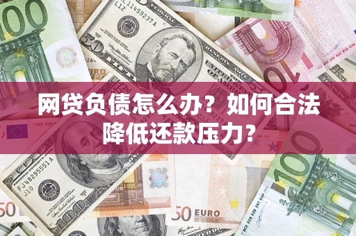 济南网贷负债怎么办？如何合法降低还款压力？