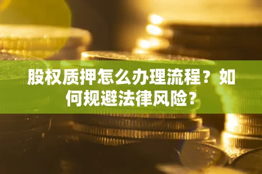 济南股权质押怎么办理流程？如何规避法律风险？