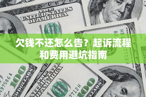 济南欠钱不还怎么告?起诉流程和费用避坑指南 济南欠钱不还怎么告?起诉流程和费用避坑指南