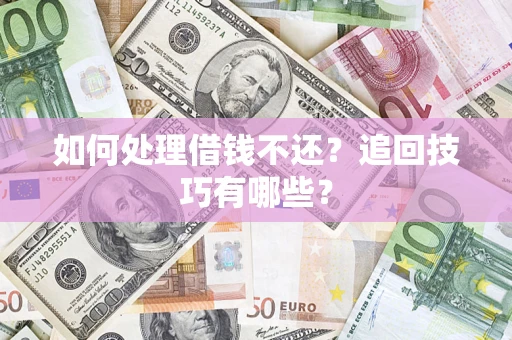 济南如何处理借钱不还？追回技巧有哪些？