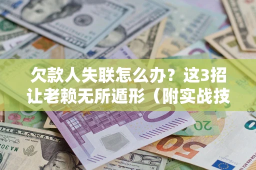 济南欠款人失联怎么办？这3招让老赖无所遁形（附实战技巧）