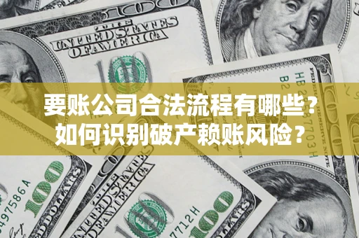 济南要账公司合法流程有哪些？如何识别破产赖账风险？