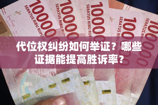 济南代位权纠纷如何举证？哪些证据能提高胜诉率？