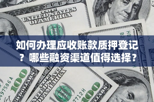 济南如何办理应收账款质押登记？哪些融资渠道值得选择？
