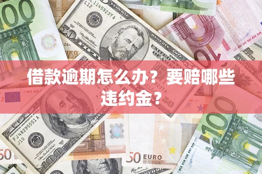 济南借款逾期怎么办？要赔哪些违约金？