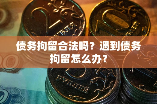济南债务拘留合法吗？遇到债务拘留怎么办？
