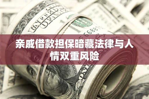 济南亲戚借款担保暗藏法律与人情双重风险