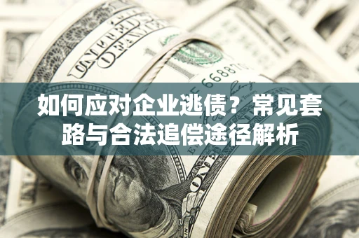 济南如何应对企业逃债？常见套路与合法追偿途径解析