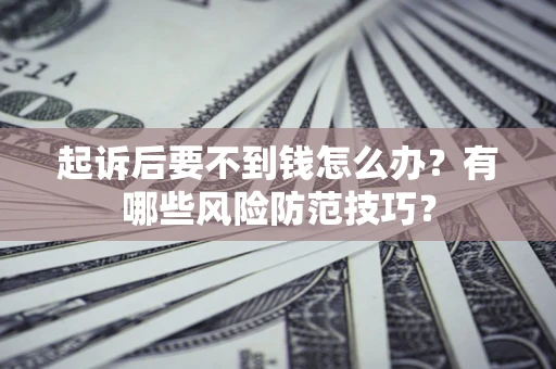 济南起诉后要不到钱怎么办?有哪些风险防范技巧? 济南起诉后要不到钱怎么办?有哪些风险防范技巧?