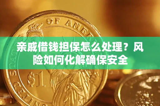 济南亲戚借钱担保怎么处理？风险如何化解确保安全