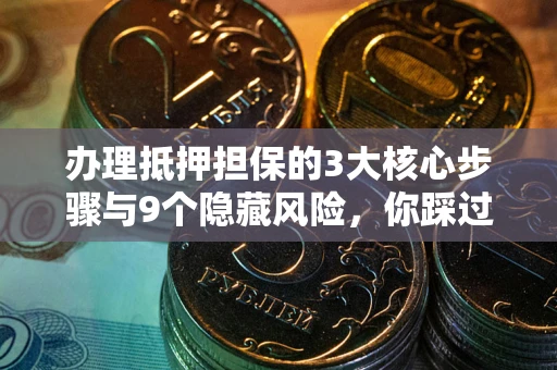 济南办理抵押担保的3大核心步骤与9个隐藏风险，你踩过哪个坑？