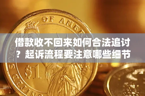 济南借款收不回来如何合法追讨？起诉流程要注意哪些细节？