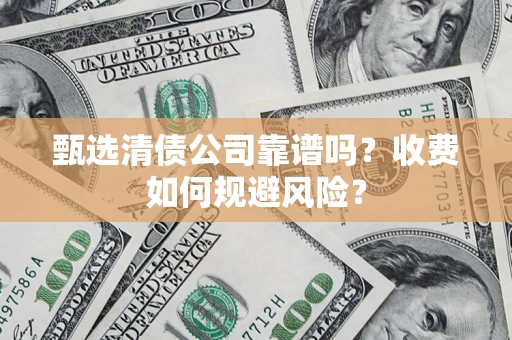 济南甄选清债公司靠谱吗？收费如何规避风险？