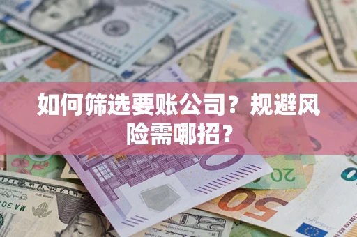 济南如何筛选要账公司？规避风险需哪招？
