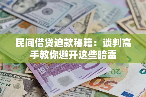 济南民间借贷追款秘籍：谈判高手教你避开这些暗雷