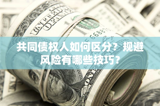 济南共同债权人如何区分？规避风险有哪些技巧？