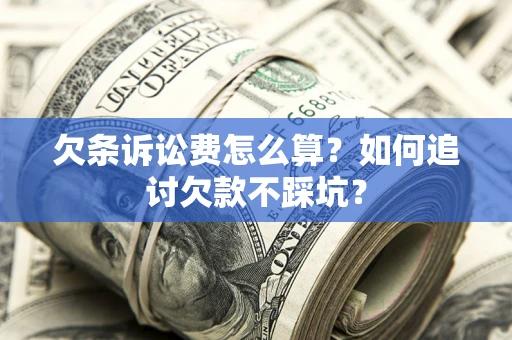 济南欠条诉讼费怎么算？如何追讨欠款不踩坑？