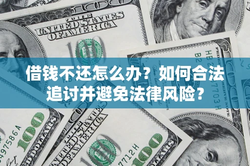 济南借钱不还怎么办？如何合法追讨并避免法律风险？