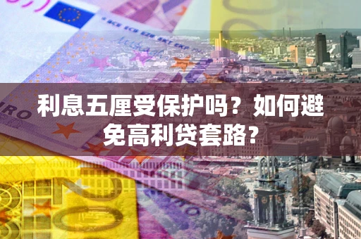 济南利息五厘受保护吗？如何避免高利贷套路？