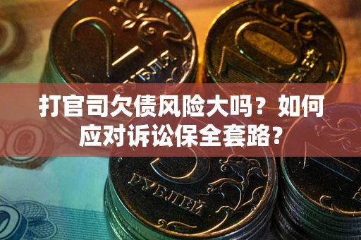 济南打官司欠债风险大吗？如何应对诉讼保全套路？