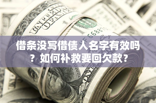 济南借条没写借债人名字有效吗？如何补救要回欠款？