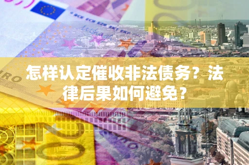济南怎样认定催收非法债务？法律后果如何避免？