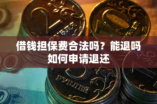 济南借钱担保费合法吗？能退吗如何申请退还