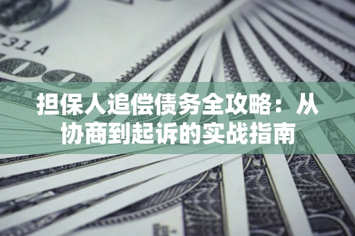济南担保人追偿债务全攻略:从协商到起诉的实战指南 济南担保人追偿债务全攻略:从协商到起诉的实战指南