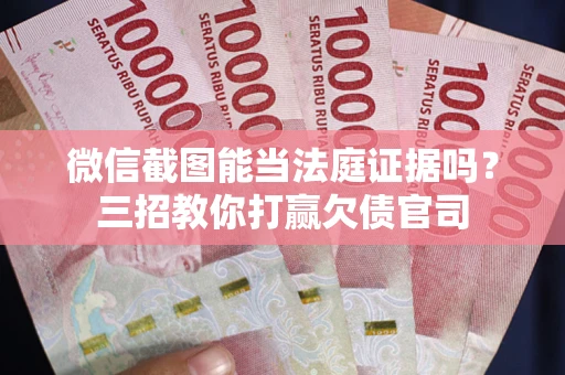 济南微信截图能当法庭证据吗？三招教你打赢欠债官司