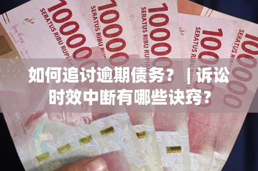 济南如何追讨逾期债务？ | 诉讼时效中断有哪些诀窍？