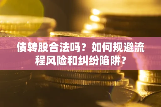 济南债转股合法吗？如何规避流程风险和纠纷陷阱？