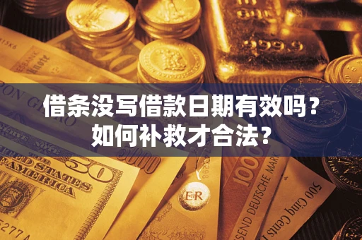 济南借条没写借款日期有效吗？如何补救才合法？