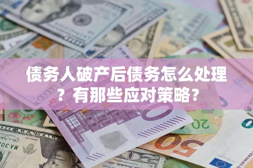 济南债务人破产后债务怎么处理？有那些应对策略？
