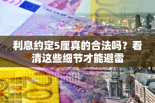 济南利息约定5厘真的合法吗？看清这些细节才能避雷